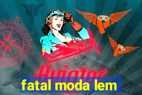 fatal moda lem